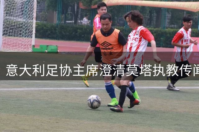 意大利足协主席澄清莫塔执教传闻 新帅人选即将揭晓